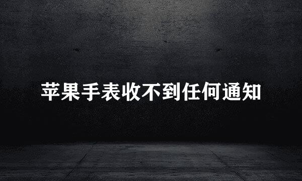 苹果手表收不到任何通知