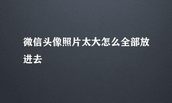 微信头像照片太大怎么全部放进去