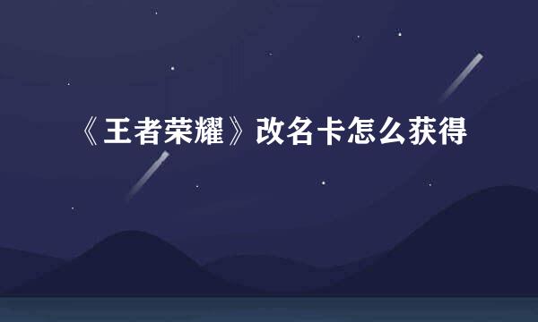 《王者荣耀》改名卡怎么获得