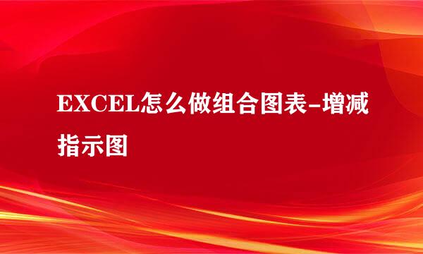 EXCEL怎么做组合图表-增减指示图