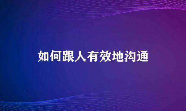 如何跟人有效地沟通