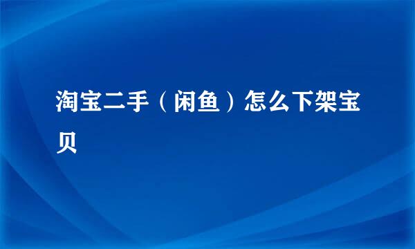 淘宝二手（闲鱼）怎么下架宝贝