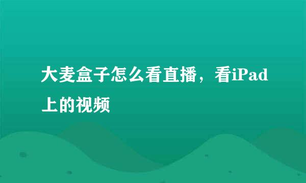 大麦盒子怎么看直播，看iPad上的视频