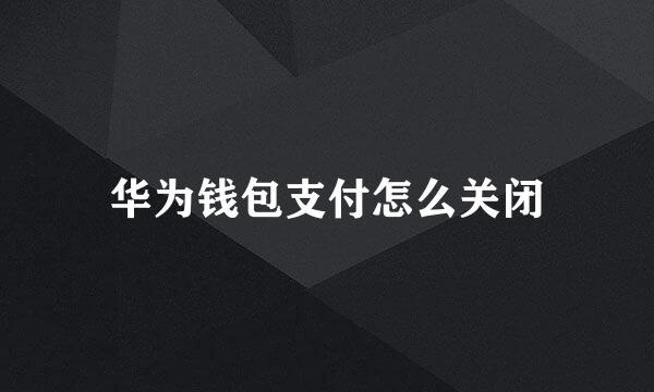华为钱包支付怎么关闭