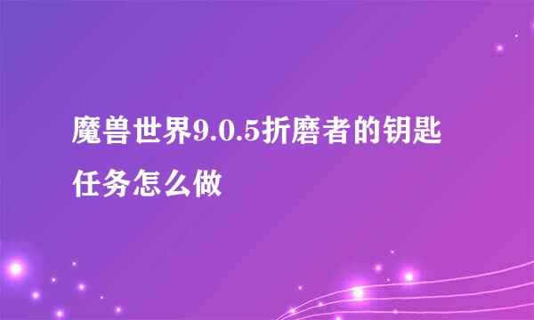 魔兽世界9.0.5折磨者的钥匙任务怎么做