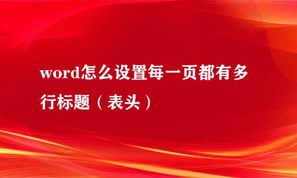 word怎么设置每一页都有多行标题（表头）