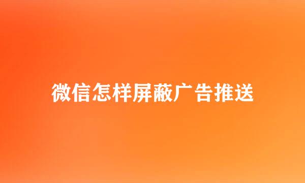 微信怎样屏蔽广告推送