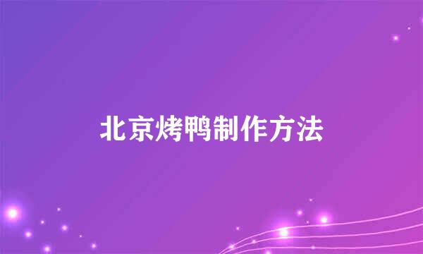 北京烤鸭制作方法
