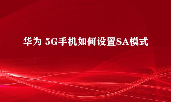 华为 5G手机如何设置SA模式