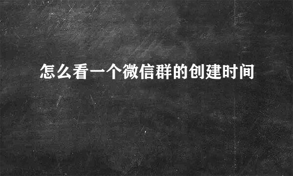 怎么看一个微信群的创建时间