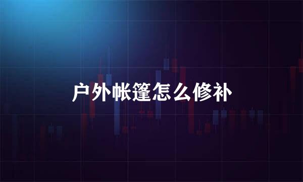 户外帐篷怎么修补