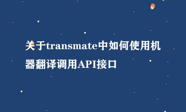 关于transmate中如何使用机器翻译调用API接口