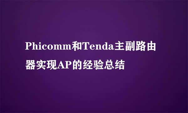 Phicomm和Tenda主副路由器实现AP的经验总结