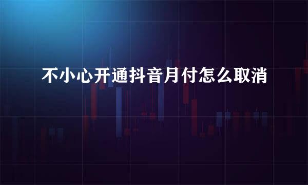不小心开通抖音月付怎么取消
