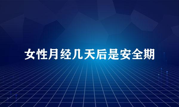 女性月经几天后是安全期