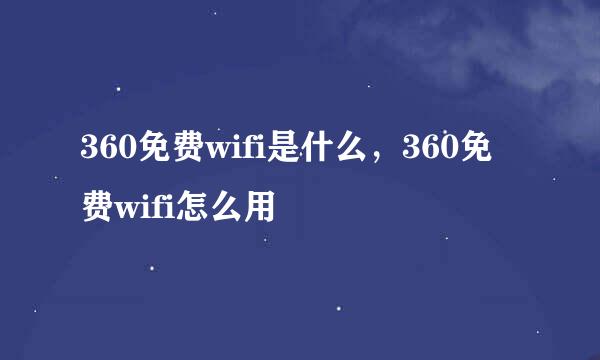 360免费wifi是什么，360免费wifi怎么用