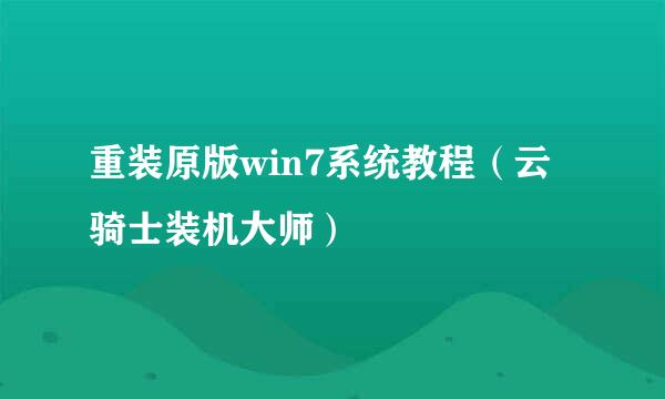 重装原版win7系统教程（云骑士装机大师）