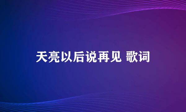 天亮以后说再见 歌词