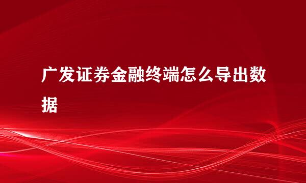广发证券金融终端怎么导出数据