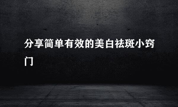 分享简单有效的美白祛斑小窍门
