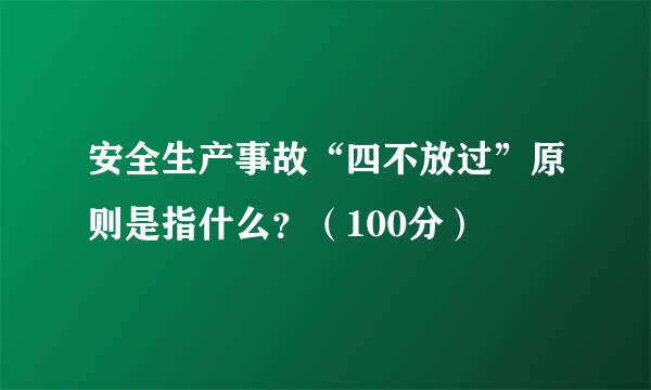安全生产事故“四不放过”原则是指什么？（100分）