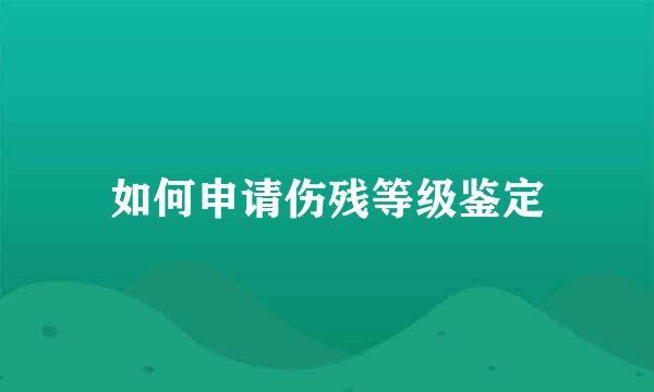 如何申请伤残等级鉴定