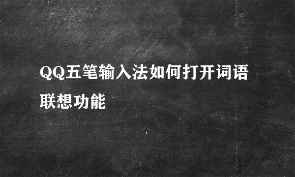 QQ五笔输入法如何打开词语联想功能