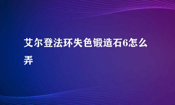 艾尔登法环失色锻造石6怎么弄