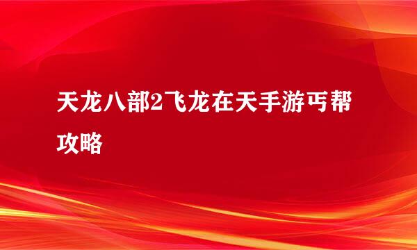天龙八部2飞龙在天手游丐帮攻略