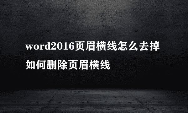 word2016页眉横线怎么去掉 如何删除页眉横线