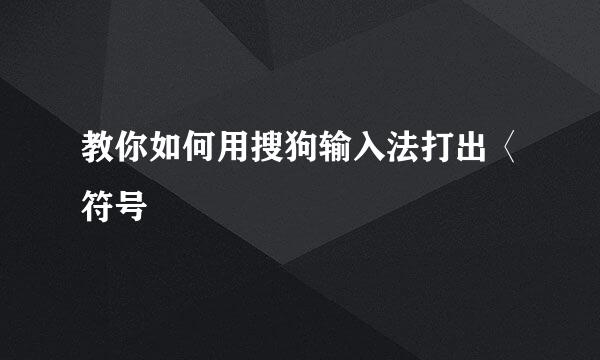 教你如何用搜狗输入法打出〈符号