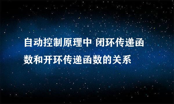 自动控制原理中 闭环传递函数和开环传递函数的关系