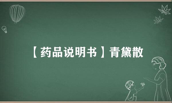 【药品说明书】青黛散