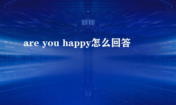 are you happy怎么回答