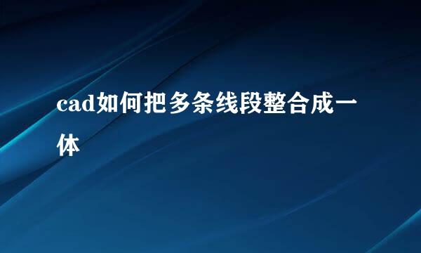 cad如何把多条线段整合成一体