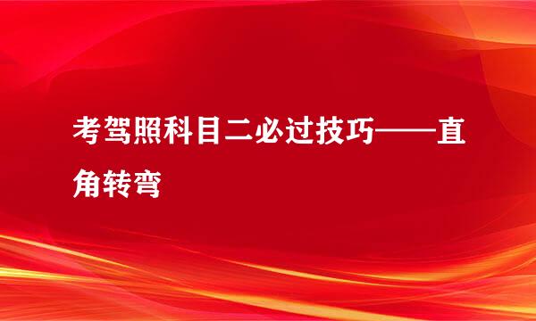 考驾照科目二必过技巧——直角转弯