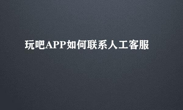 玩吧APP如何联系人工客服