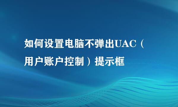 如何设置电脑不弹出UAC（用户账户控制）提示框