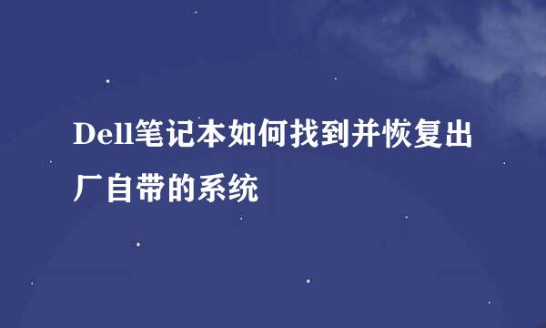 Dell笔记本如何找到并恢复出厂自带的系统