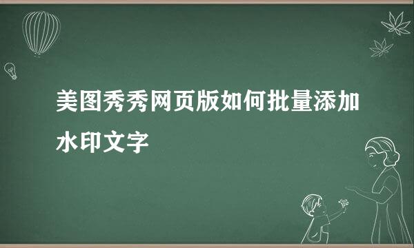 美图秀秀网页版如何批量添加水印文字