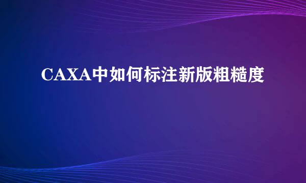CAXA中如何标注新版粗糙度