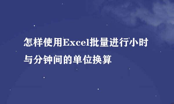 怎样使用Excel批量进行小时与分钟间的单位换算