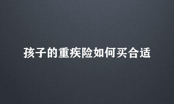 孩子的重疾险如何买合适
