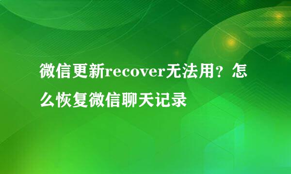 微信更新recover无法用？怎么恢复微信聊天记录