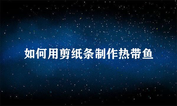 如何用剪纸条制作热带鱼