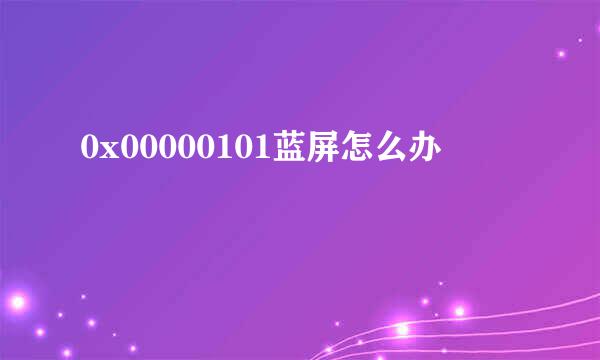 0x00000101蓝屏怎么办