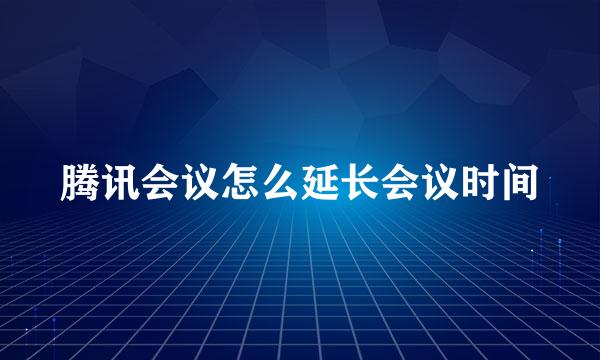 腾讯会议怎么延长会议时间