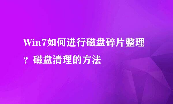Win7如何进行磁盘碎片整理？磁盘清理的方法