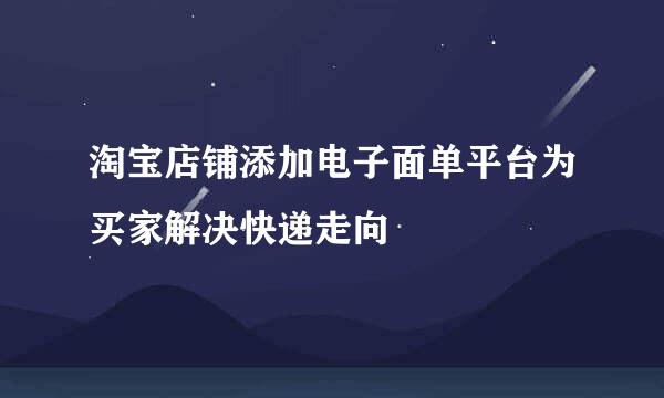 淘宝店铺添加电子面单平台为买家解决快递走向