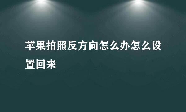 苹果拍照反方向怎么办怎么设置回来